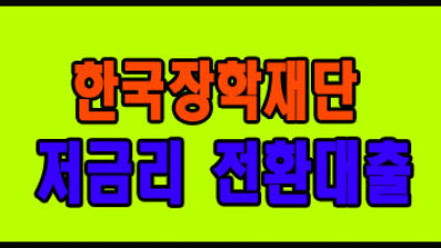 한국장학재단 저금리 전환대출 [대학생·청년]
